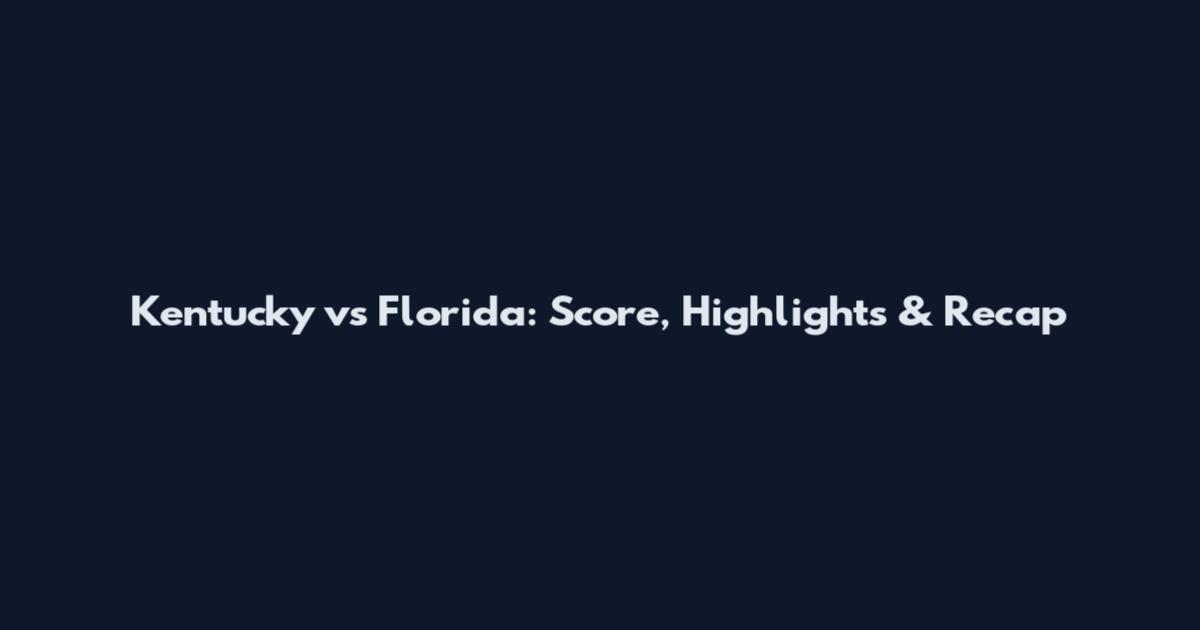 Kentucky vs Florida: Score, Highlights & Recap