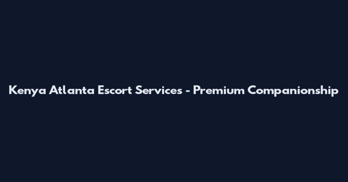 Kenya Atlanta Escort Services - Premium Companionship
