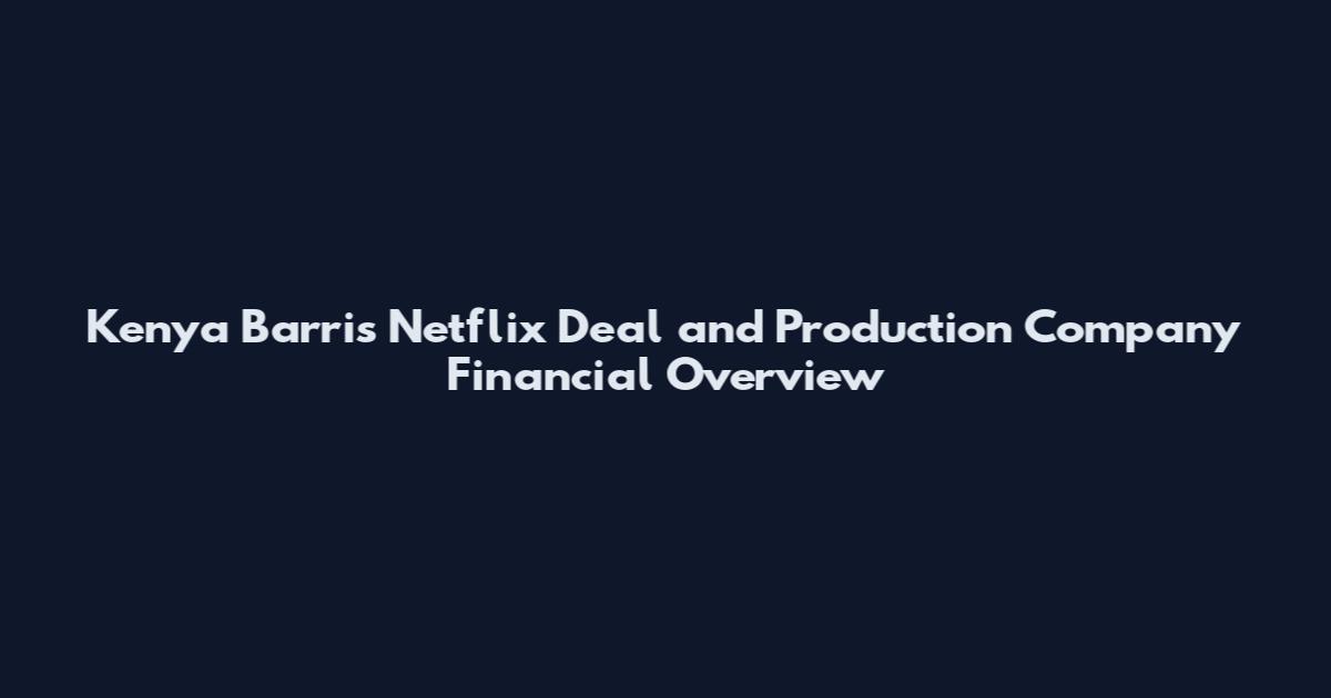 Kenya Barris Netflix Deal and Production Company Financial Overview