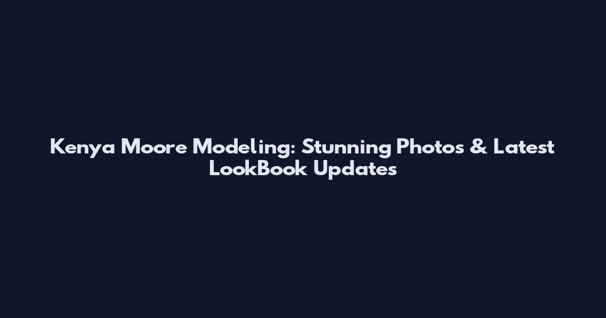 Kenya Moore Modeling: Stunning Photos & Latest LookBook Updates