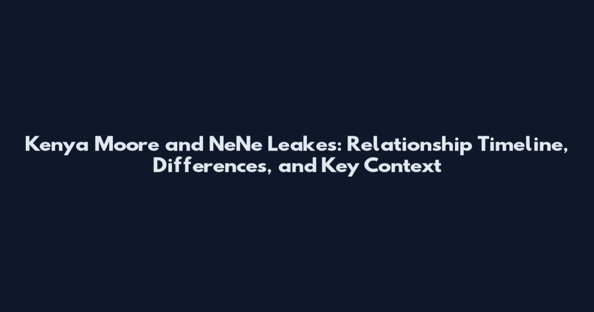 Kenya Moore and NeNe Leakes: Relationship Timeline, Differences, and Key Context