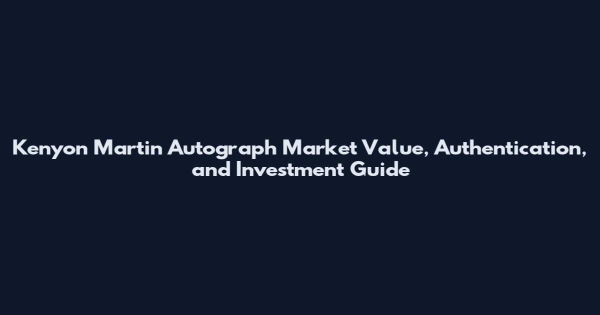 Kenyon Martin Autograph Market Value, Authentication, and Investment Guide