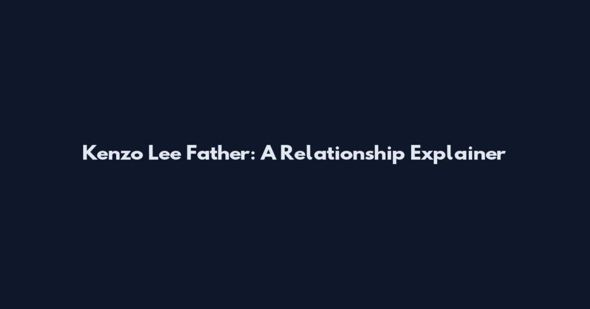 Kenzo Lee Father: A Relationship Explainer