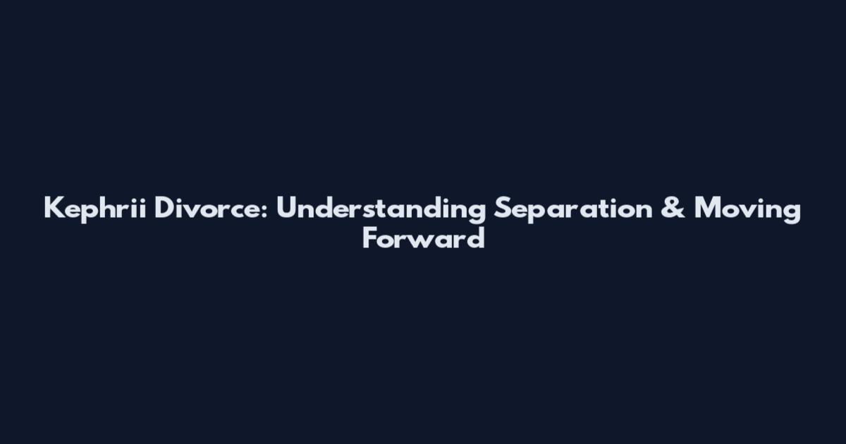 Kephrii Divorce: Understanding Separation & Moving Forward