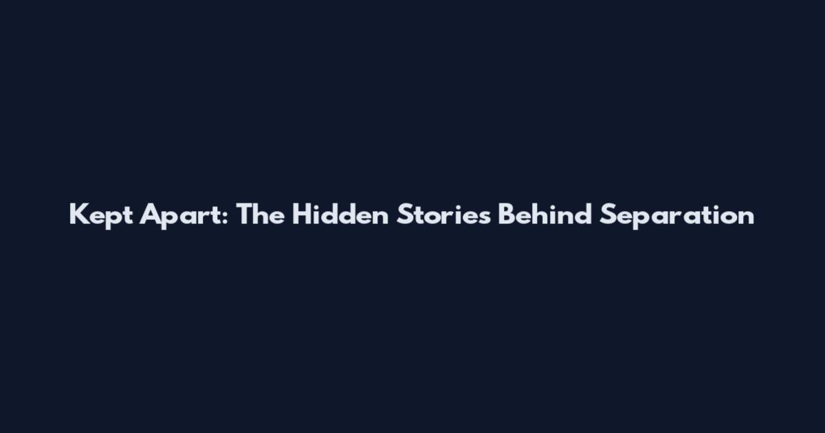 Kept Apart: The Hidden Stories Behind Separation