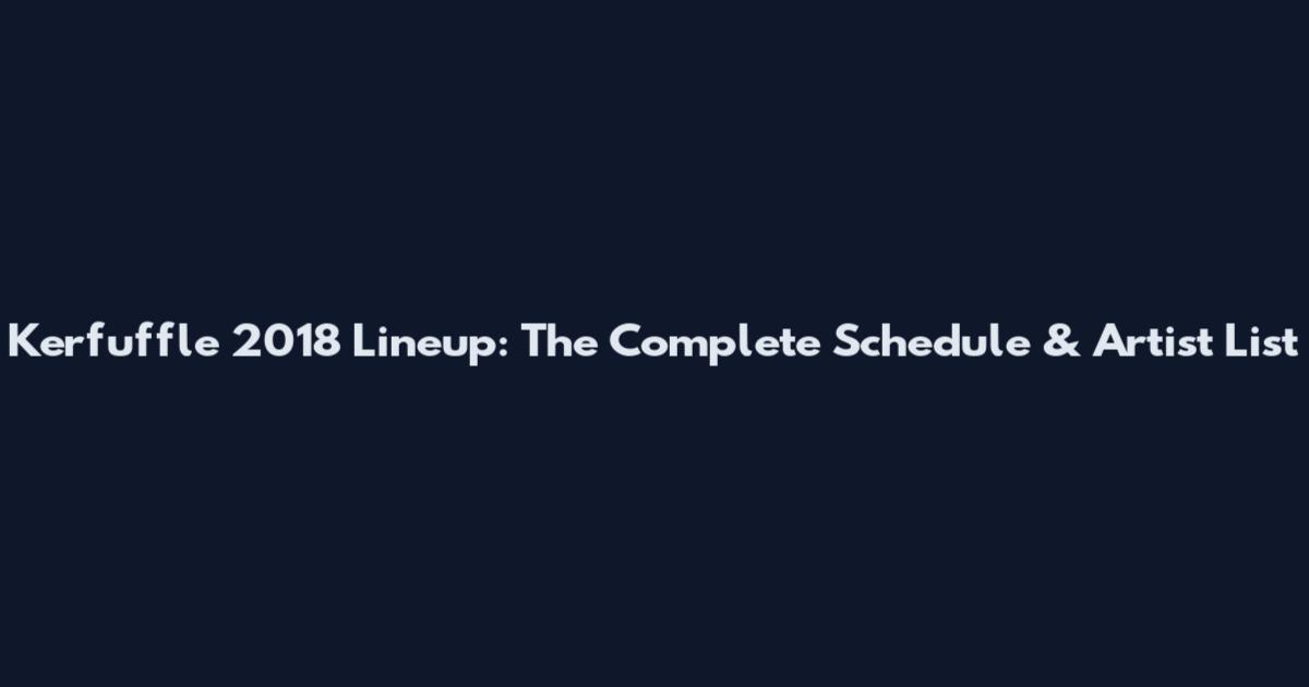 Kerfuffle 2018 Lineup: The Complete Schedule & Artist List