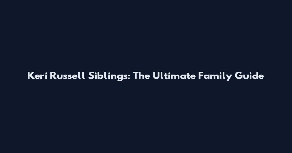 Keri Russell Siblings: The Ultimate Family Guide