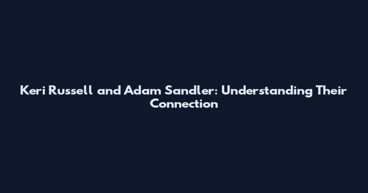 Keri Russell and Adam Sandler: Understanding Their Connection