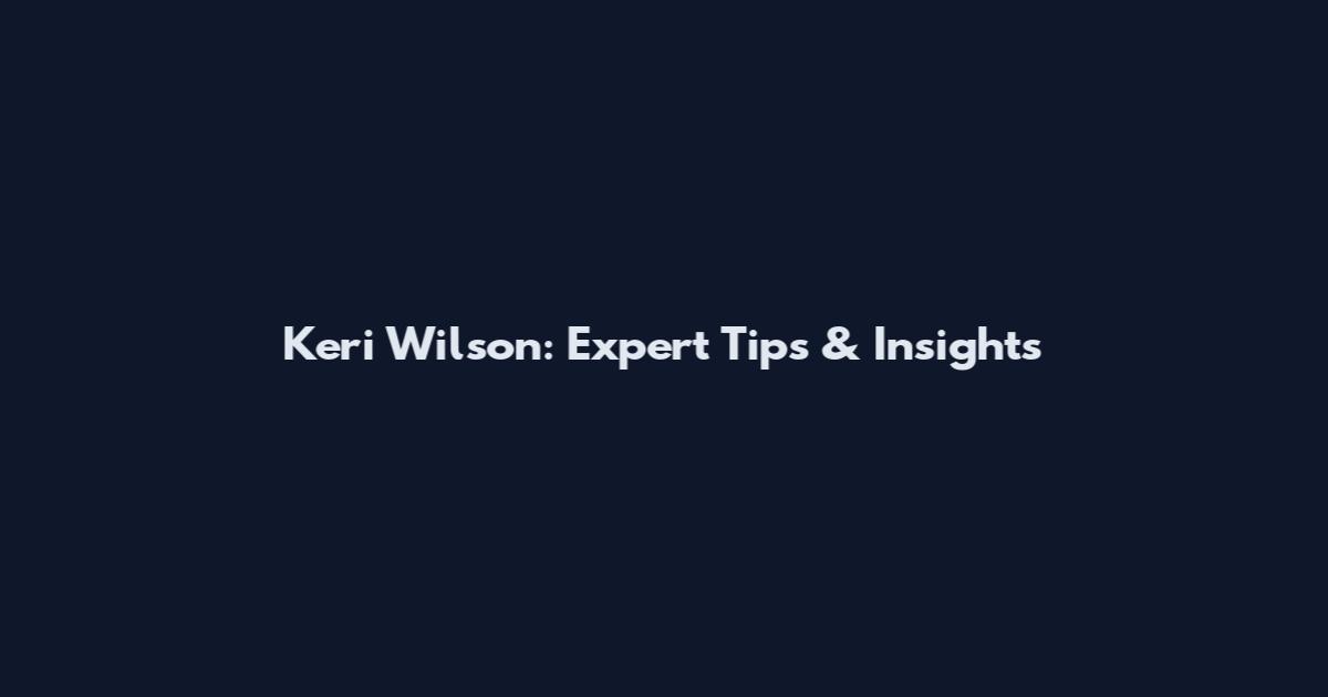 Keri Wilson: Expert Tips & Insights