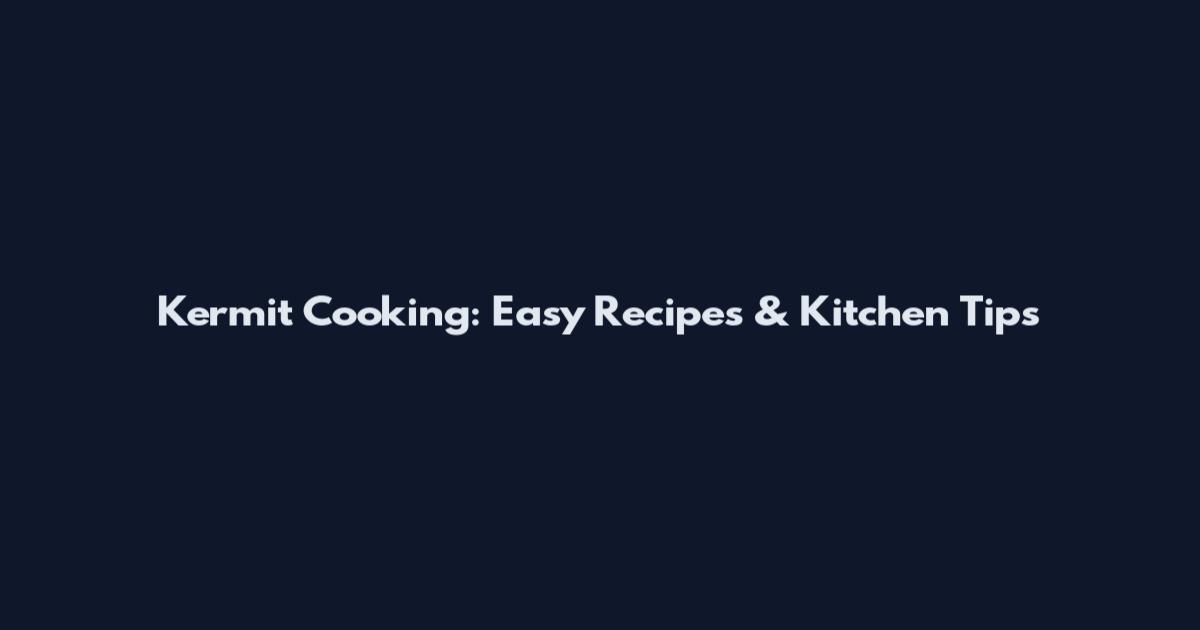Kermit Cooking: Easy Recipes & Kitchen Tips