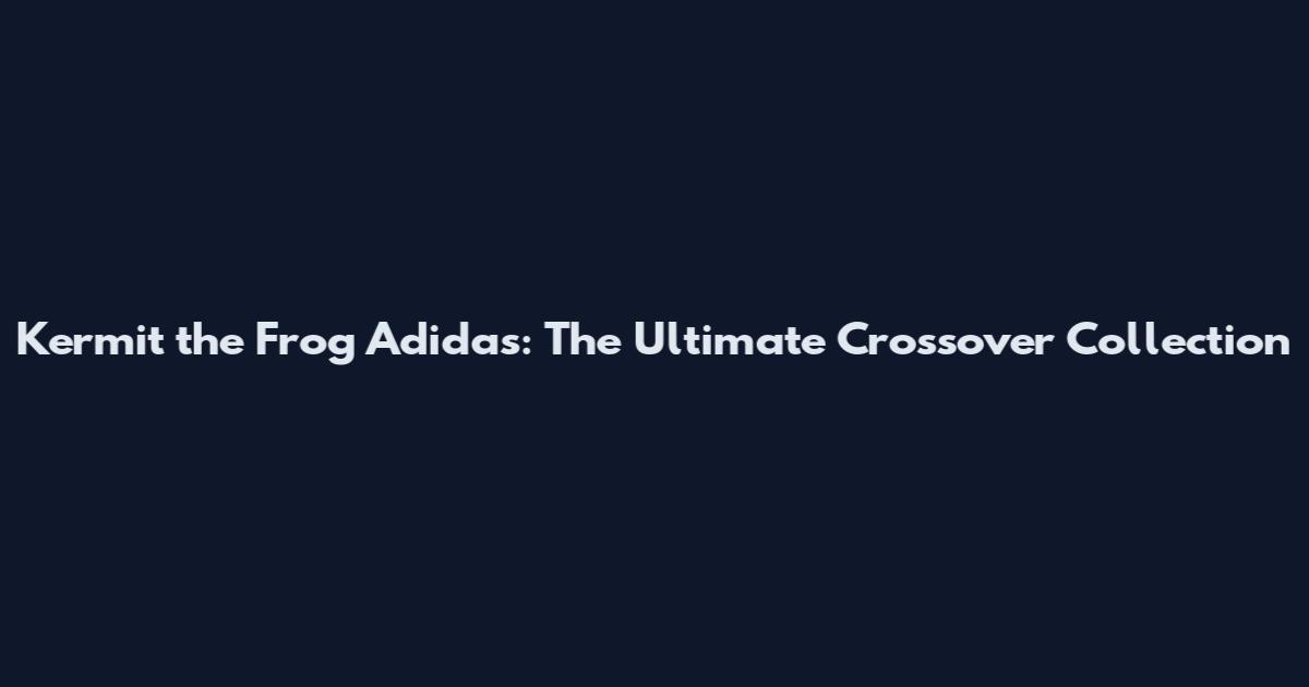 Kermit the Frog Adidas: The Ultimate Crossover Collection