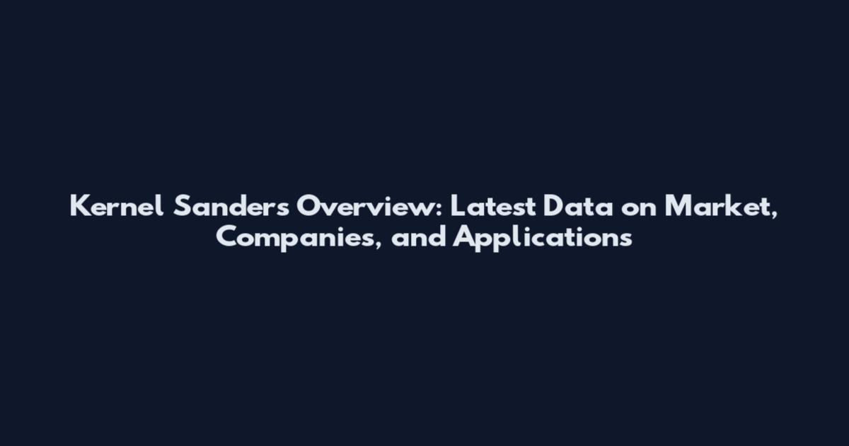 Kernel Sanders Overview: Latest Data on Market, Companies, and Applications