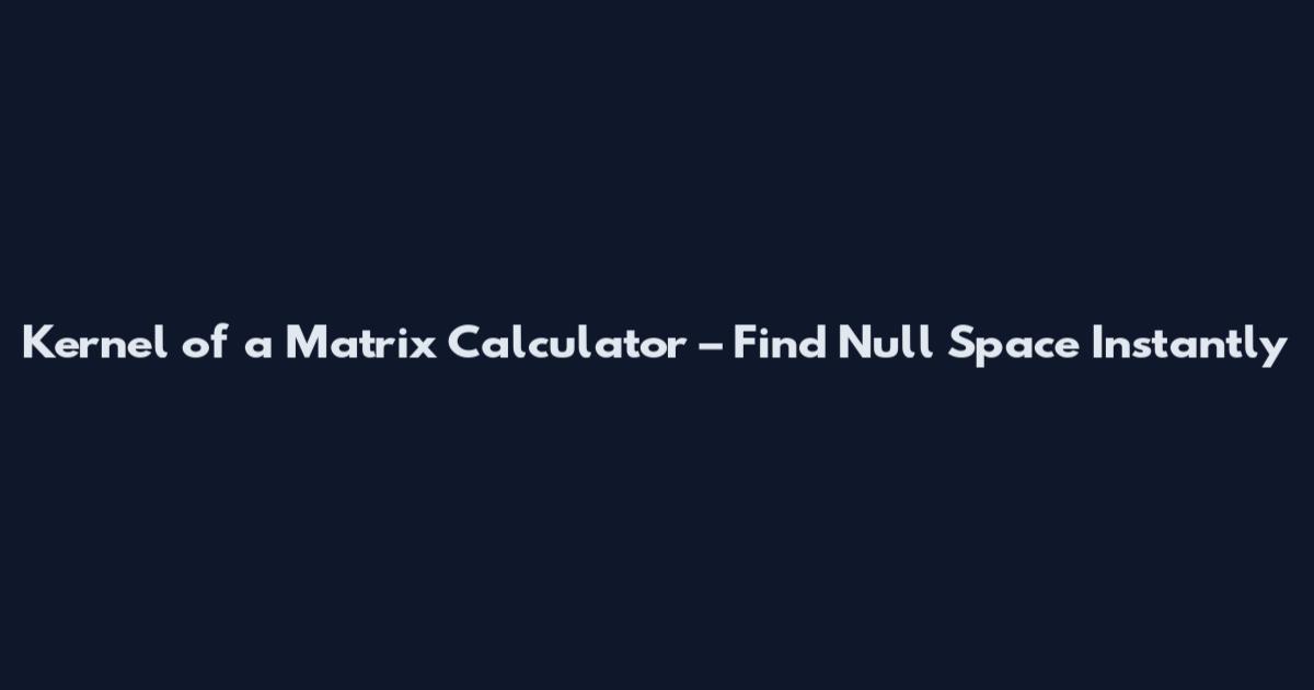 Kernel of a Matrix Calculator – Find Null Space Instantly