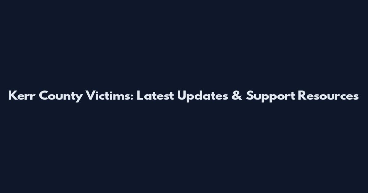 Kerr County Victims: Latest Updates & Support Resources