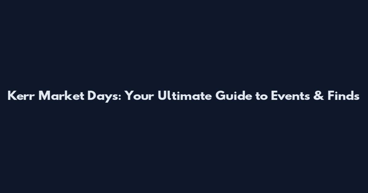 Kerr Market Days: Your Ultimate Guide to Events & Finds
