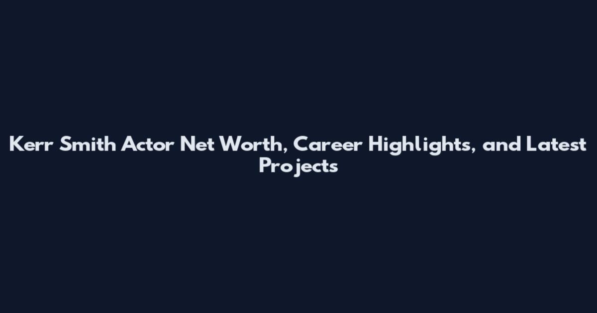 Kerr Smith Actor Net Worth, Career Highlights, and Latest Projects