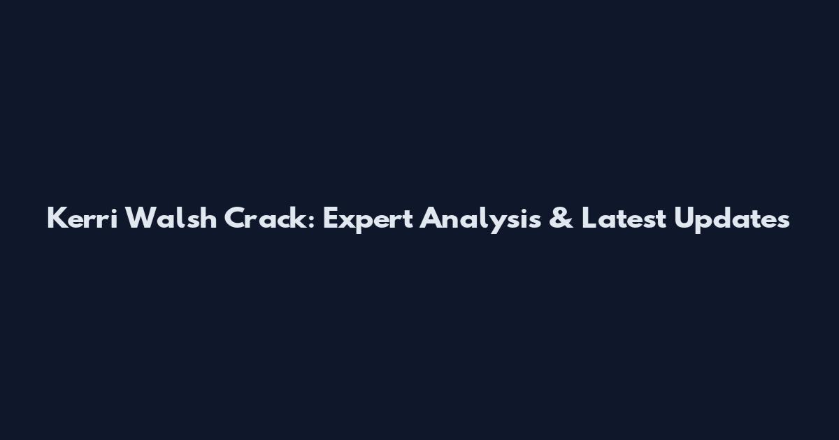 Kerri Walsh Crack: Expert Analysis & Latest Updates