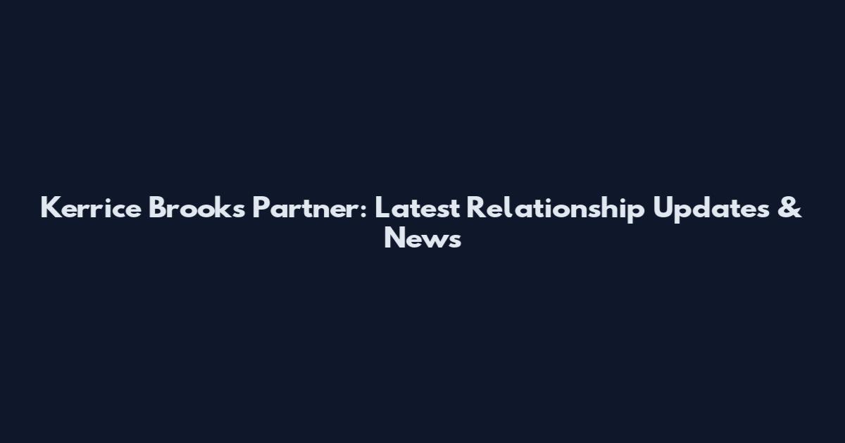 Kerrice Brooks Partner: Latest Relationship Updates & News