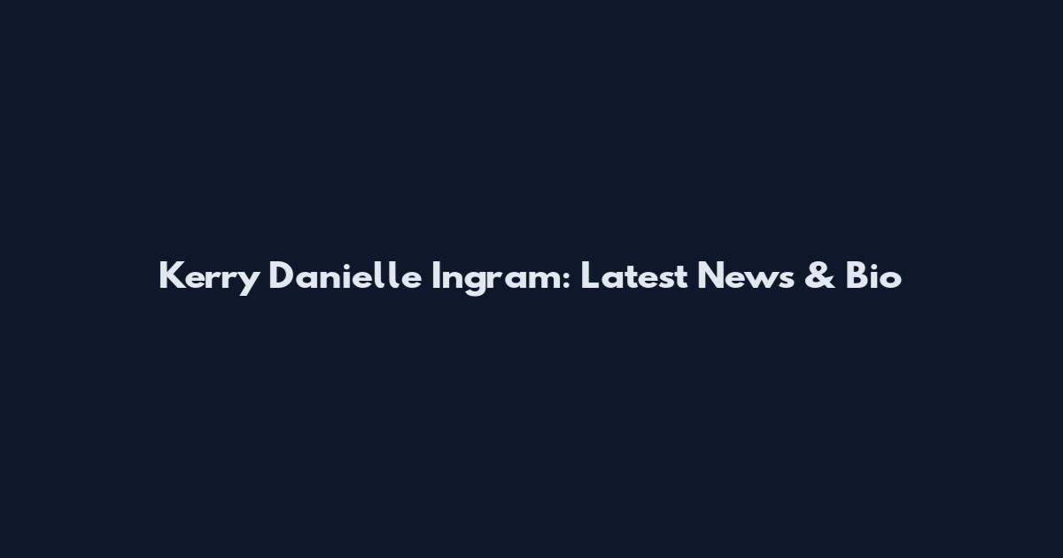 Kerry Danielle Ingram: Latest News & Bio