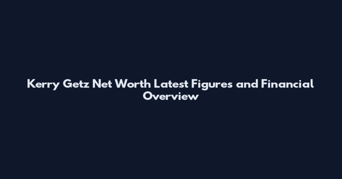 Kerry Getz Net Worth Latest Figures and Financial Overview