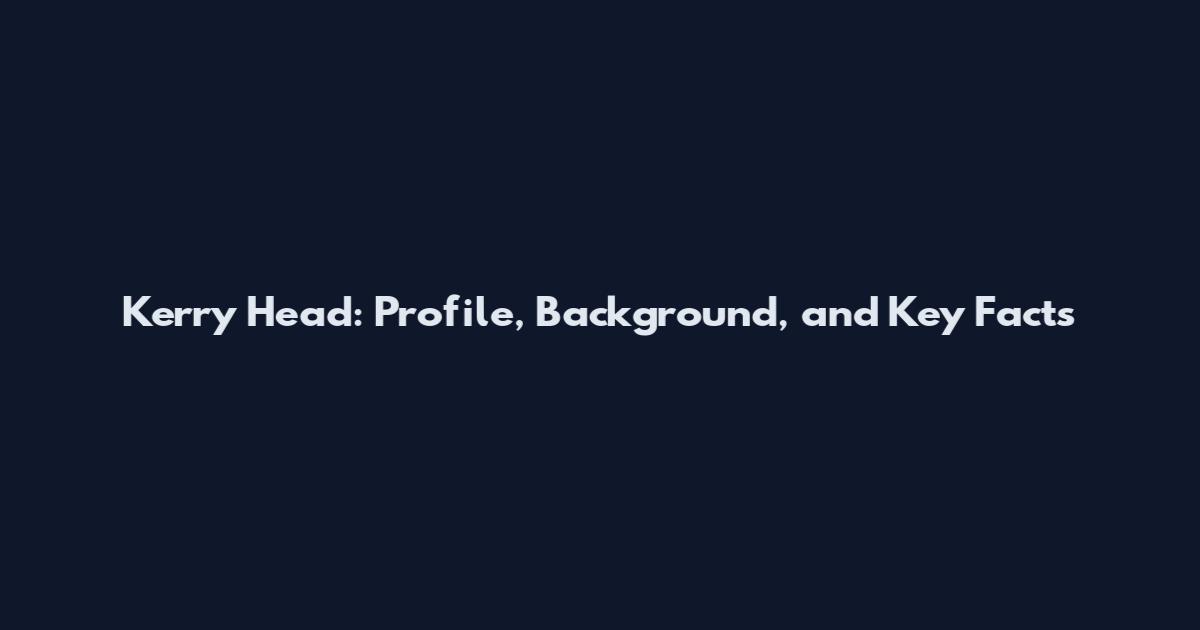 Kerry Head: Profile, Background, and Key Facts