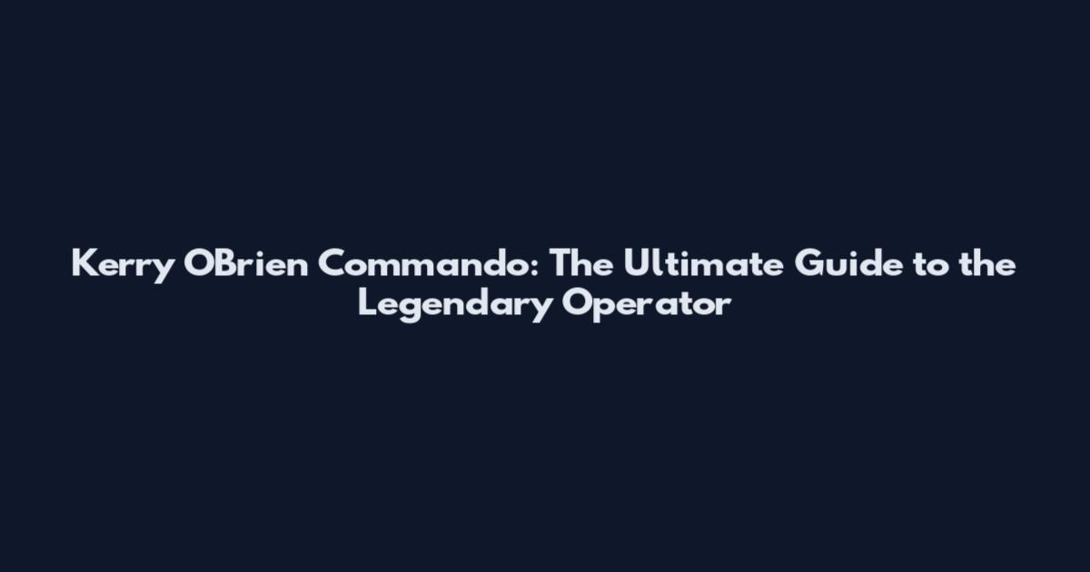 Kerry O'Brien Commando: The Ultimate Guide to the Legendary Operator