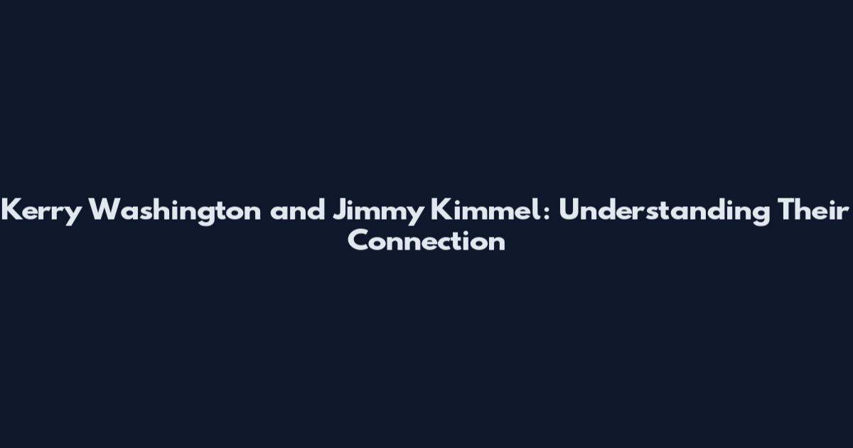 Kerry Washington and Jimmy Kimmel: Understanding Their Connection
