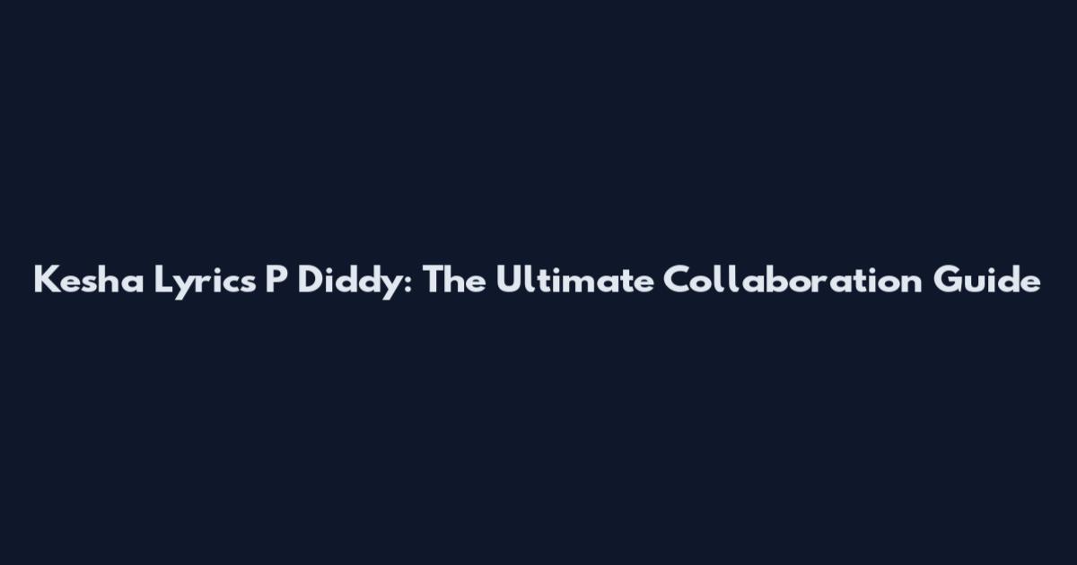 Kesha Lyrics P Diddy: The Ultimate Collaboration Guide