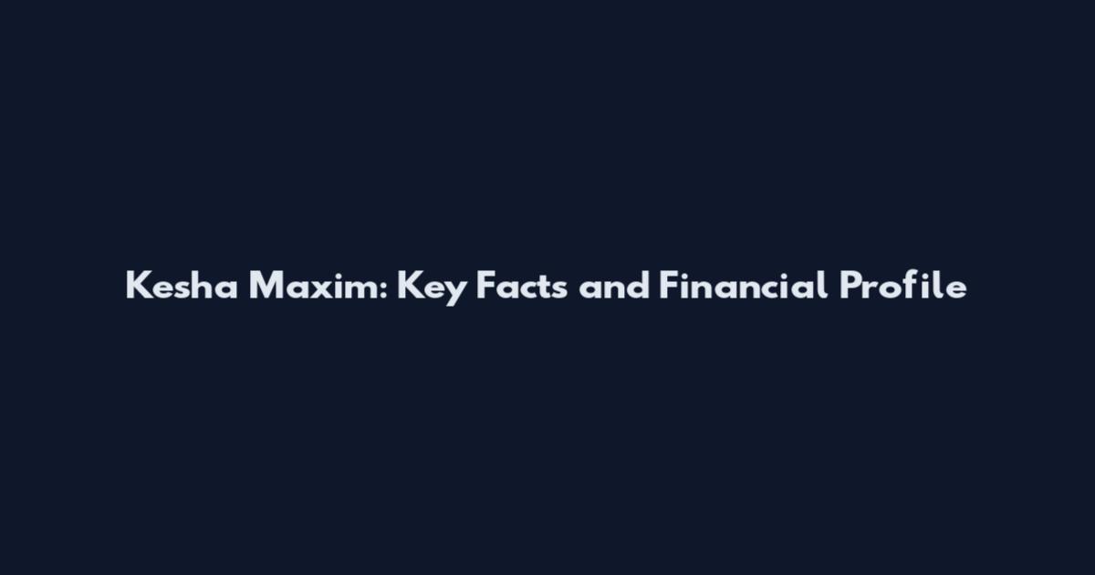 Kesha Maxim: Key Facts and Financial Profile