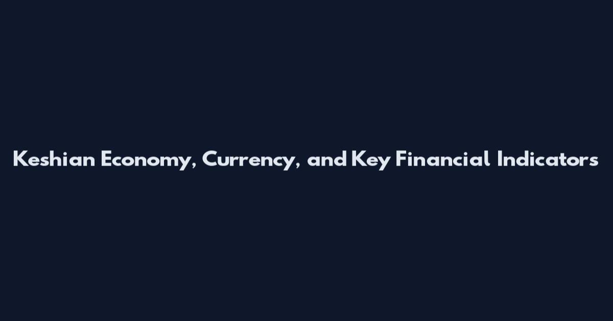 Keshian Economy, Currency, and Key Financial Indicators