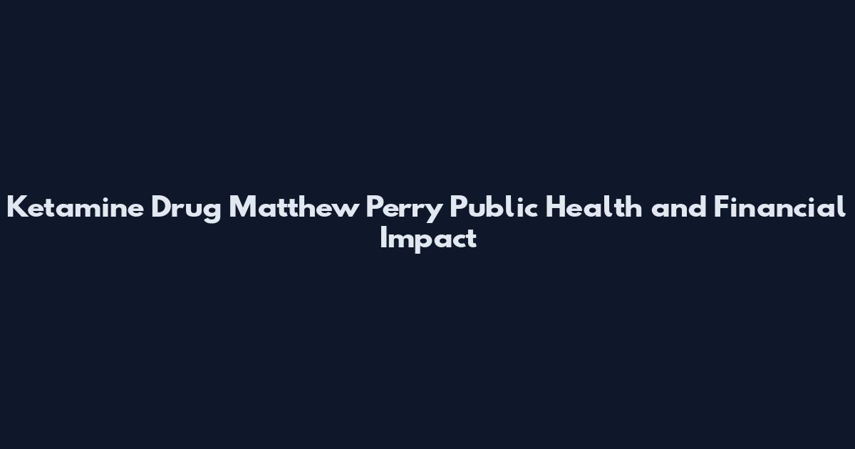 Ketamine Drug Matthew Perry Public Health and Financial Impact