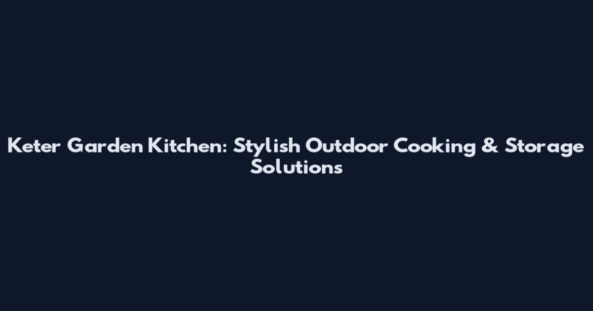 Keter Garden Kitchen: Stylish Outdoor Cooking & Storage Solutions