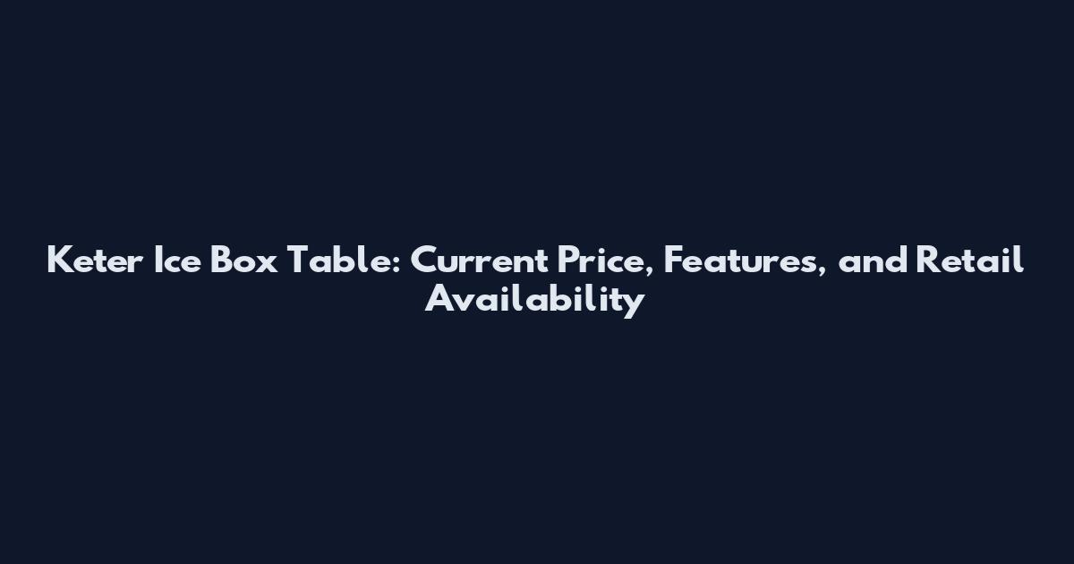 Keter Ice Box Table: Current Price, Features, and Retail Availability