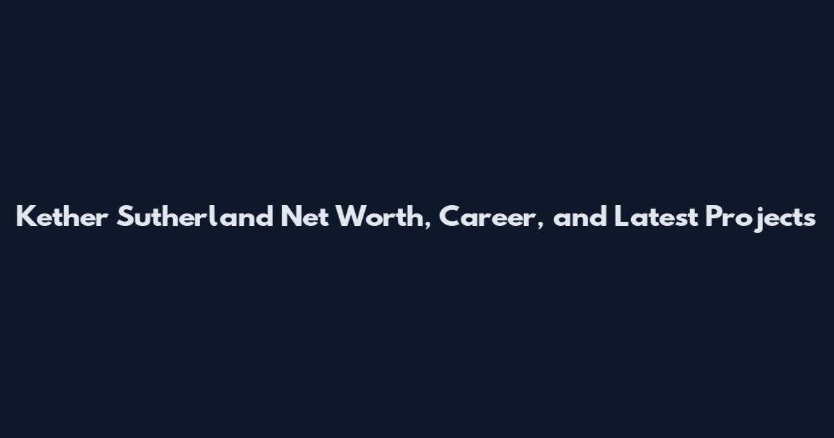 Kether Sutherland Net Worth, Career, and Latest Projects