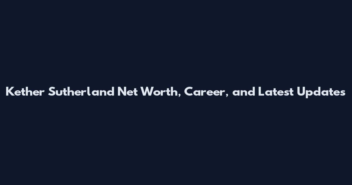 Kether Sutherland Net Worth, Career, and Latest Updates