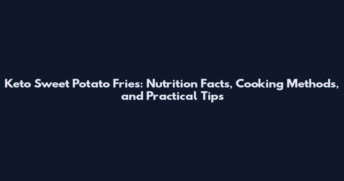 Keto Sweet Potato Fries: Nutrition Facts, Cooking Methods, and Practical Tips