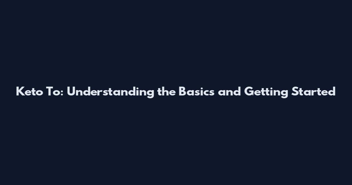 Keto To: Understanding the Basics and Getting Started