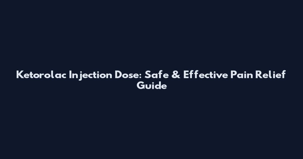 Ketorolac Injection Dose: Safe & Effective Pain Relief Guide