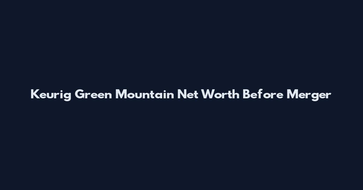 Keurig Green Mountain Net Worth Before Merger