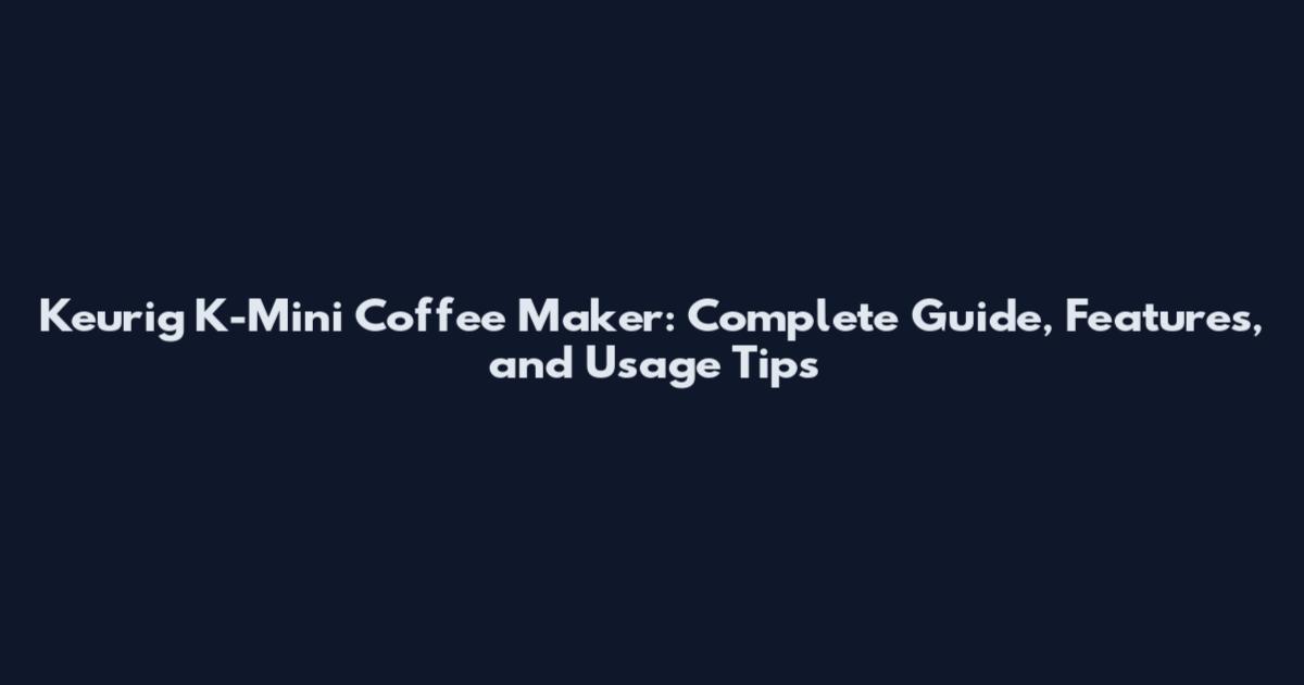 Keurig K-Mini Coffee Maker: Complete Guide, Features, and Usage Tips
