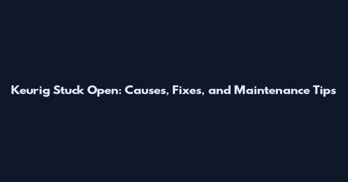 Keurig Stuck Open: Causes, Fixes, and Maintenance Tips