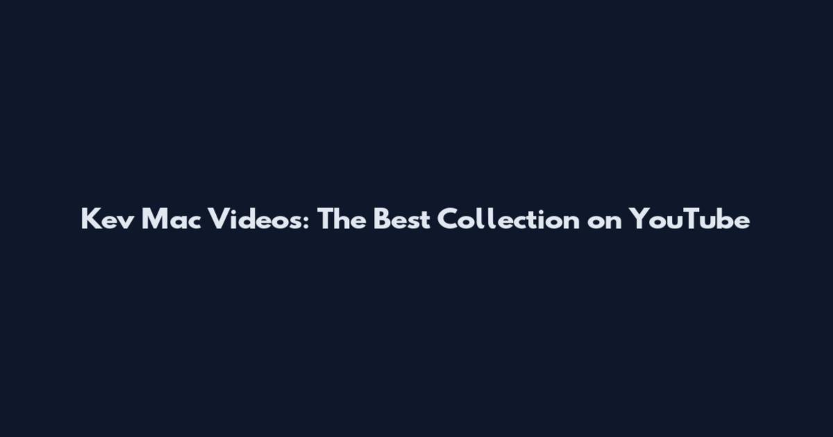 Kev Mac Videos: The Best Collection on YouTube