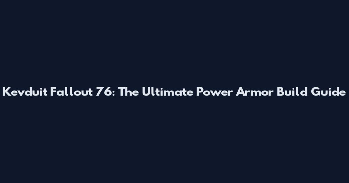 Kevduit Fallout 76: The Ultimate Power Armor Build Guide