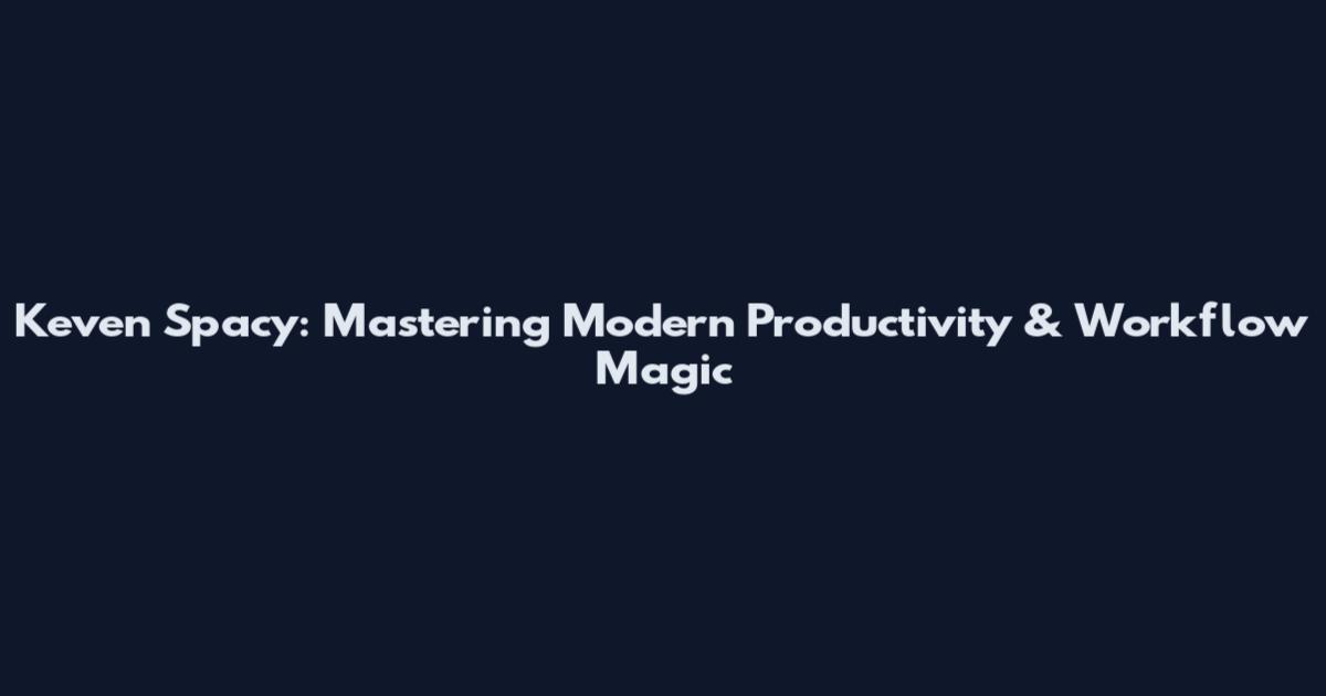 Keven Spacy: Mastering Modern Productivity & Workflow Magic