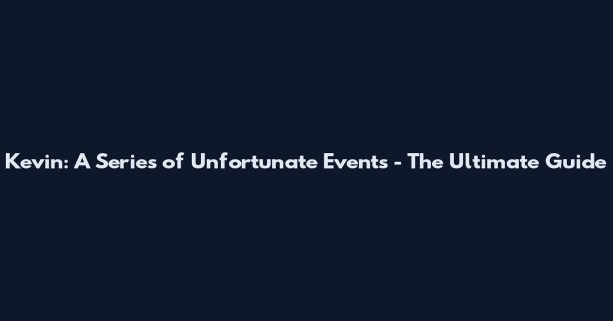 Kevin: A Series of Unfortunate Events - The Ultimate Guide