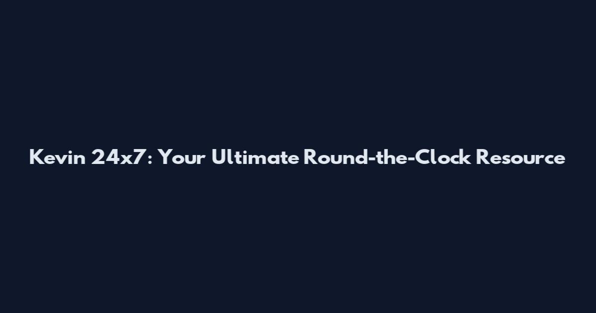 Kevin 24x7: Your Ultimate Round-the-Clock Resource