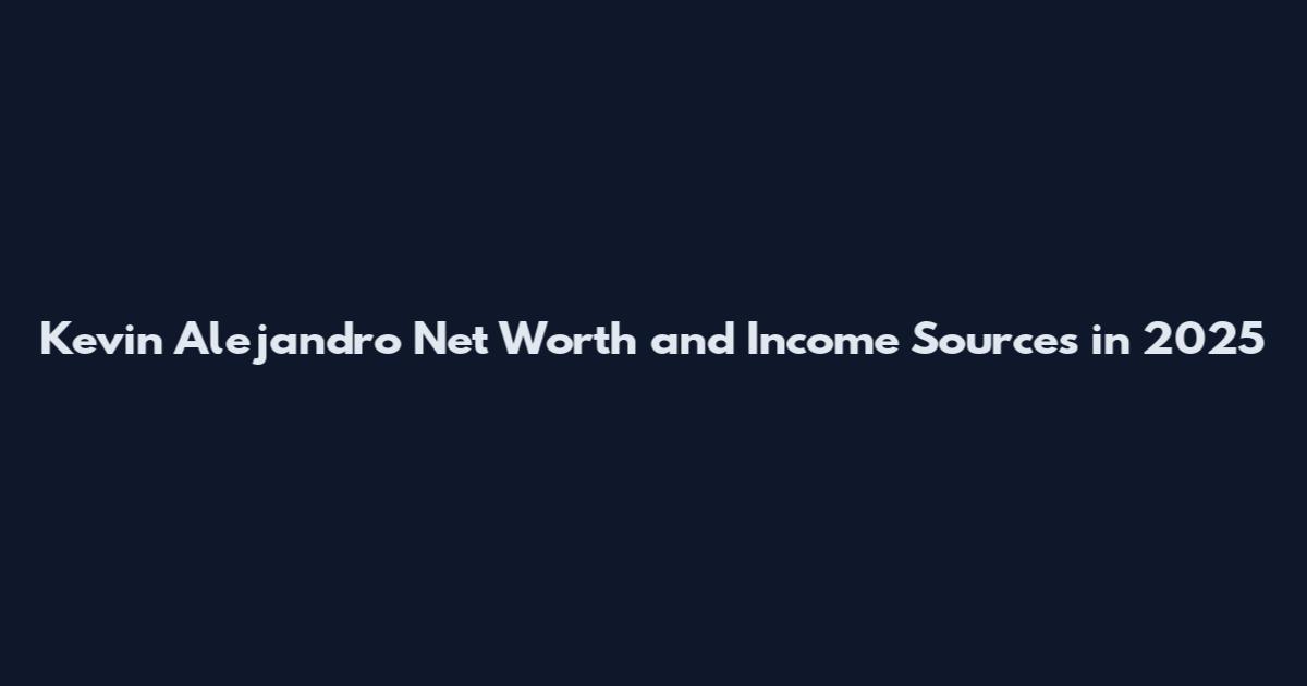 Kevin Alejandro Net Worth and Income Sources in 2025