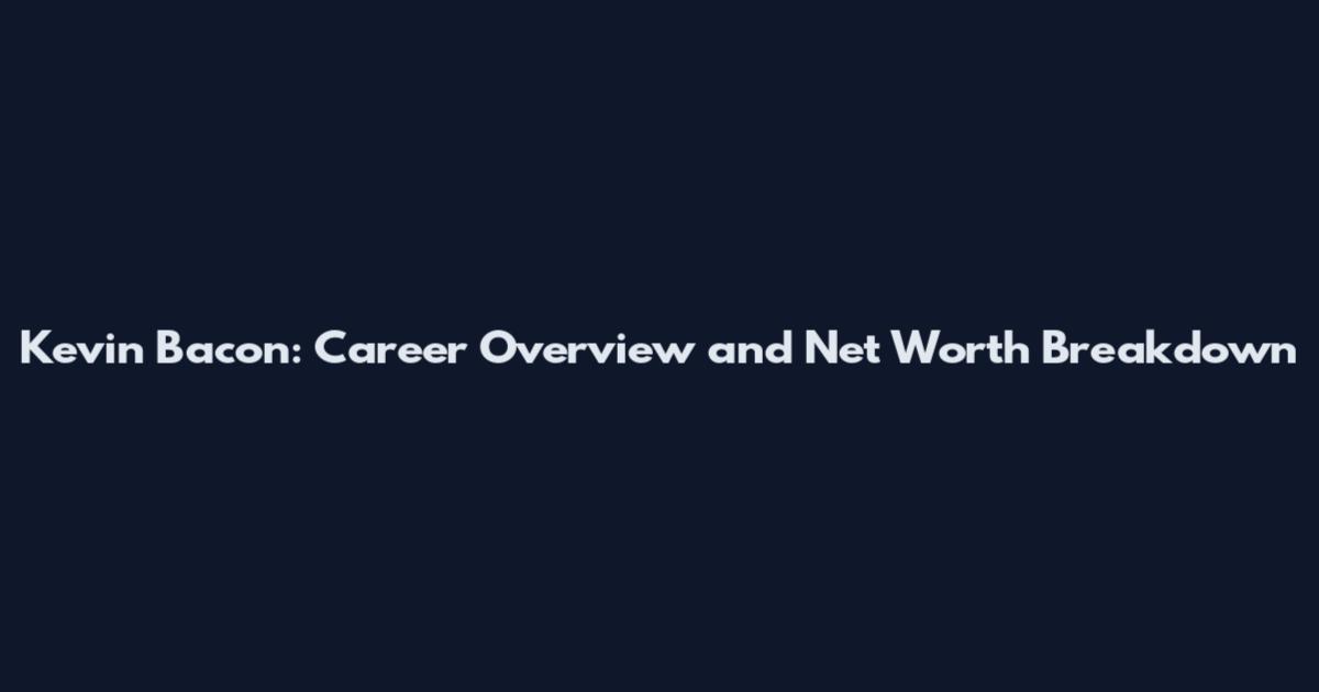 Kevin Bacon: Career Overview and Net Worth Breakdown