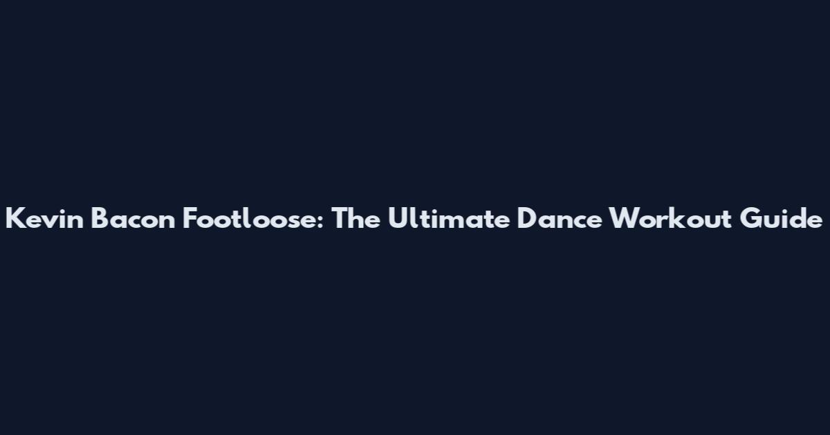 Kevin Bacon Footloose: The Ultimate Dance Workout Guide
