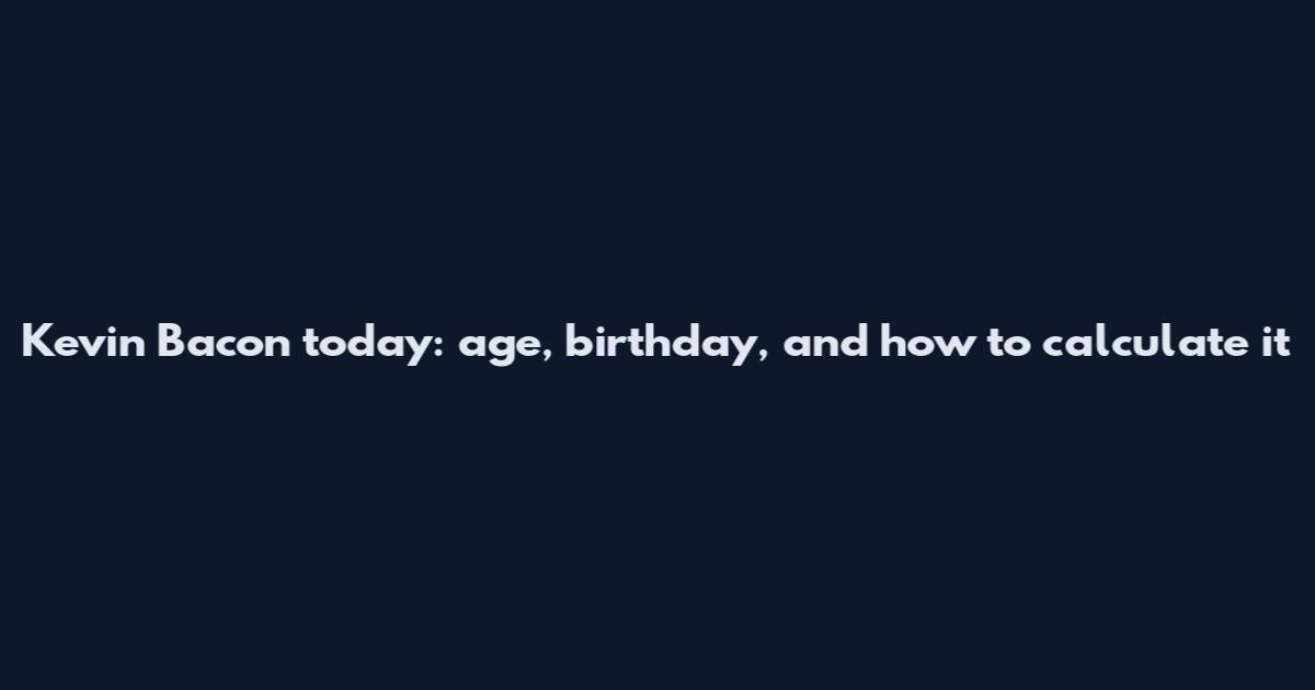 Kevin Bacon today: age, birthday, and how to calculate it